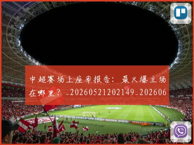 中超赛场上座率报告：最火爆主场在哪里？_20260521202149_20260608142332