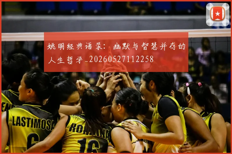 姚明经典语录：幽默与智慧并存的人生哲学_20260527112258