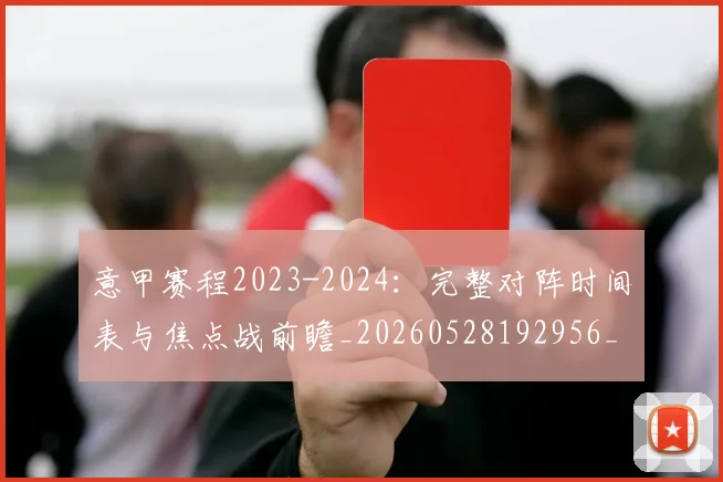 意甲赛程2023-2024:完整对阵时间表与焦点战前瞻_20260528192956_20260609194949