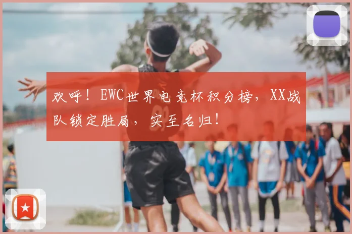 欢呼！EWC世界电竞杯积分榜，XX战队锁定胜局，实至名归！