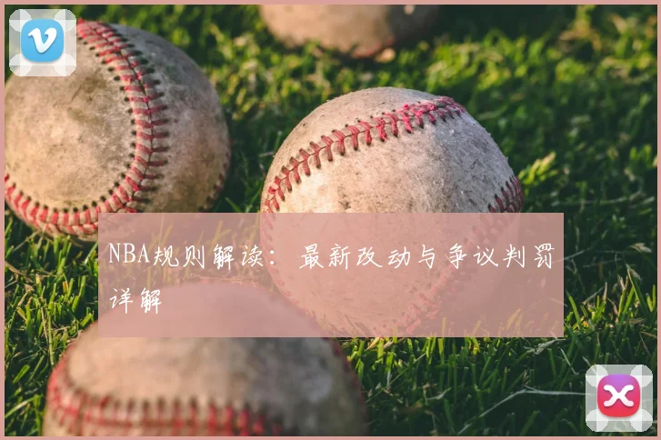 NBA规则解读：最新改动与争议判罚详解