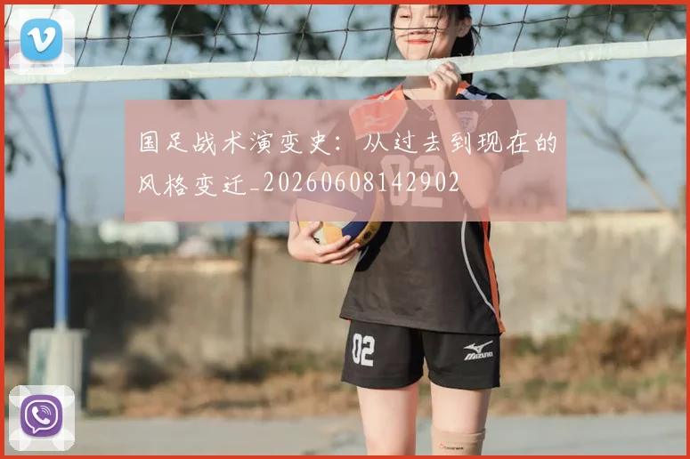 国足战术演变史：从过去到现在的风格变迁_20260608142902