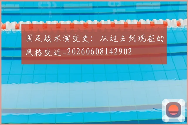 国足战术演变史：从过去到现在的风格变迁_20260608142902