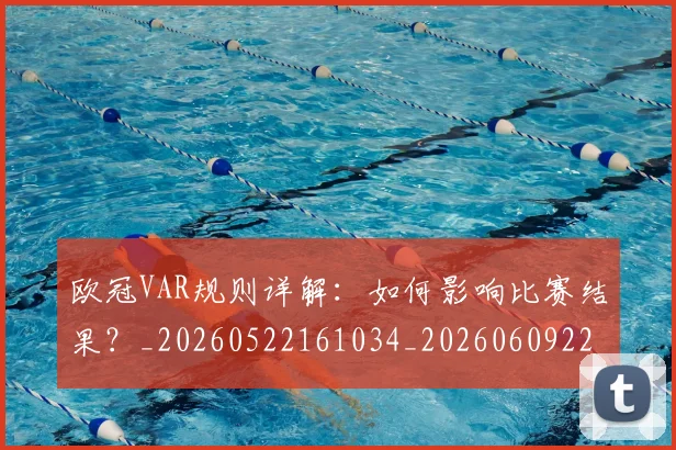 欧冠VAR规则详解：如何影响比赛结果？_20260522161034_20260609224030