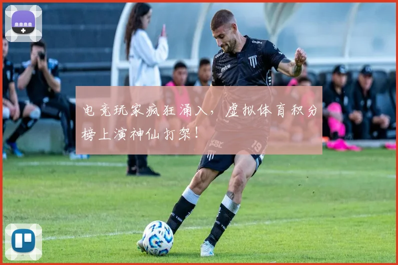 电竞玩家疯狂涌入，虚拟体育积分榜上演神仙打架！