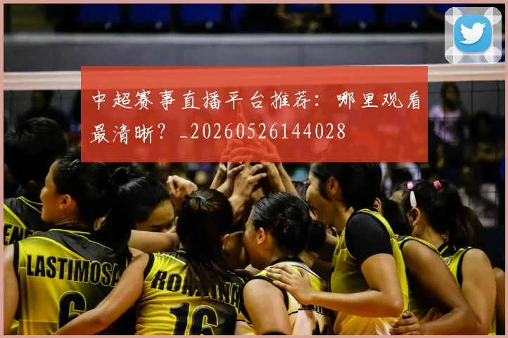 中超赛事直播平台推荐：哪里观看最清晰？_20260526144028