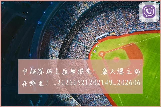 中超赛场上座率报告：最火爆主场在哪里？_20260521202149_20260608142332