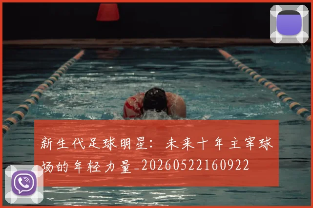 新生代足球明星：未来十年主宰球场的年轻力量_20260522160922