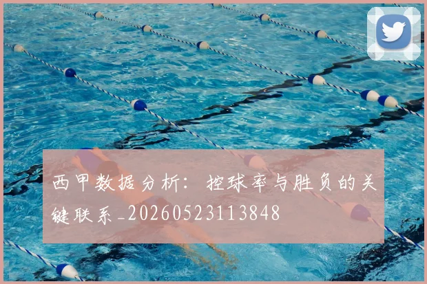 西甲数据分析：控球率与胜负的关键联系_20260523113848
