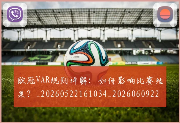 欧冠VAR规则详解：如何影响比赛结果？_20260522161034_20260609224030