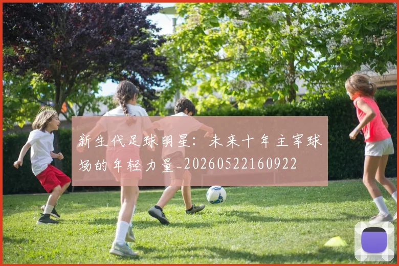 新生代足球明星：未来十年主宰球场的年轻力量_20260522160922