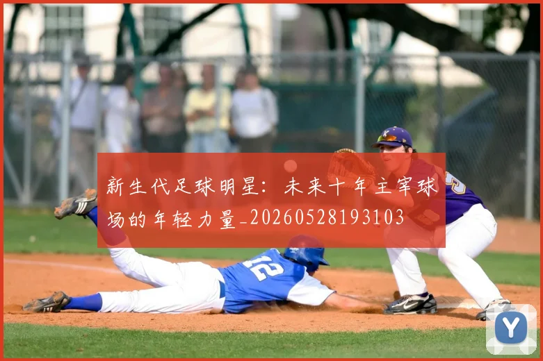 新生代足球明星：未来十年主宰球场的年轻力量_20260528193103